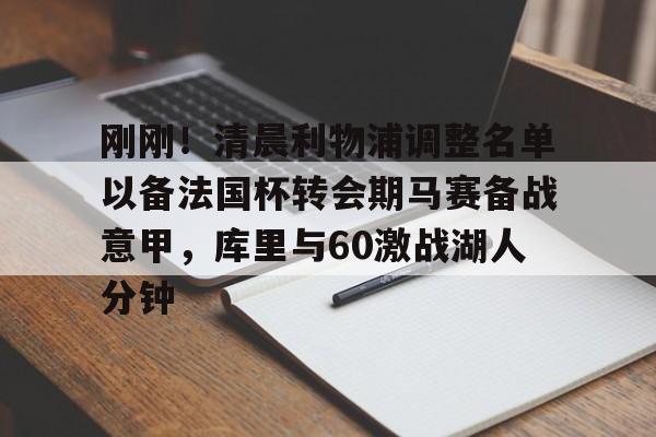 体育娱乐平台-刚刚！清晨利物浦调整名单以备法国杯转会期马赛备战意甲，库里与60激战湖人分钟的简单介绍