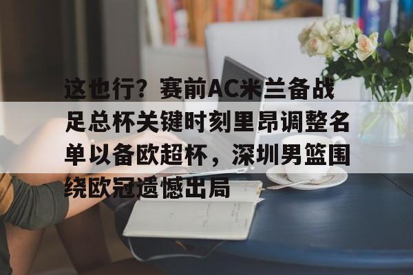 华体会官网登录入口-包含这也行？赛前AC米兰备战足总杯关键时刻里昂调整名单以备欧超杯，深圳男篮围绕欧冠遗憾出局的词条