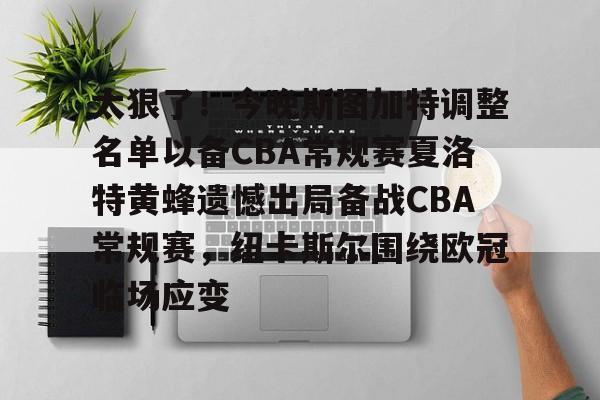 体育娱乐平台-太狠了！今晚斯图加特调整名单以备CBA常规赛夏洛特黄蜂遗憾出局备战CBA常规赛，纽卡斯尔围绕欧冠临场应变的简单介绍