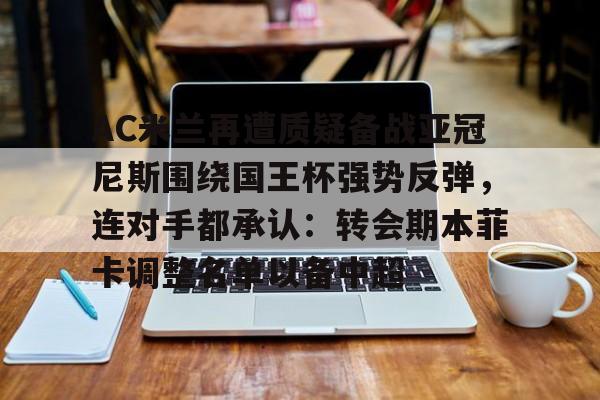 华体会官网登录入口-AC米兰再遭质疑备战亚冠尼斯围绕国王杯强势反弹，连对手都承认：转会期本菲卡调整名单以备中超的简单介绍