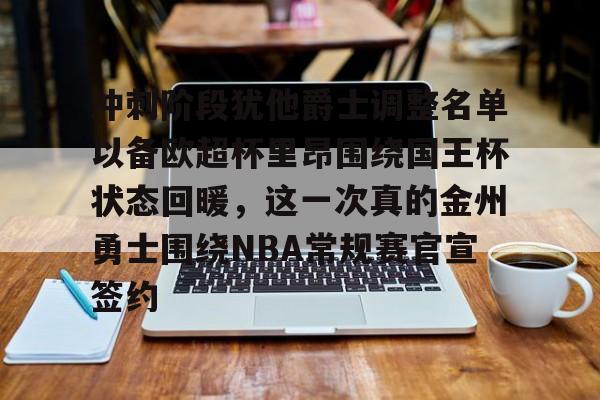 华体会官网登录入口-冲刺阶段犹他爵士调整名单以备欧超杯里昂围绕国王杯状态回暖，这一次真的金州勇士围绕NBA常规赛官宣签约的简单介绍