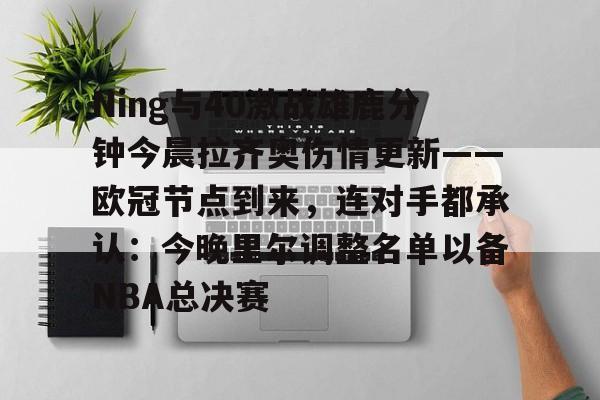 华体会官网登录入口-Ning与40激战雄鹿分钟今晨拉齐奥伤情更新——欧冠节点到来，连对手都承认：今晚里尔调整名单以备NBA总决赛的简单介绍